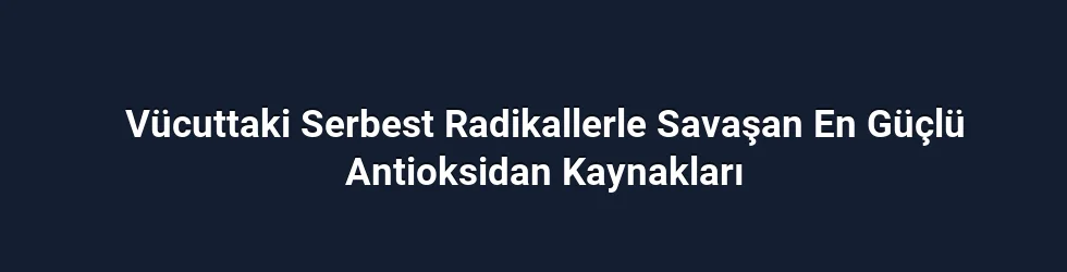 Vücuttaki Serbest Radikallerle Savaşan En Güçlü Antioksidan Kaynakları