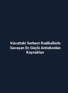 Vücuttaki Serbest Radikallerle Savaşan En Güçlü Antioksidan Kaynakları