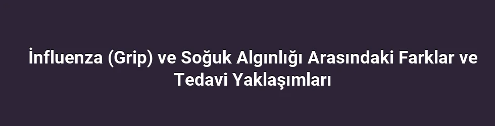 İnfluenza (Grip) ve Soğuk Algınlığı Arasındaki Farklar ve Tedavi Yaklaşımları
