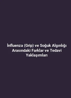 İnfluenza (Grip) ve Soğuk Algınlığı Arasındaki Farklar ve Tedavi Yaklaşımları