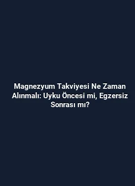 Magnezyum Takviyesi Ne Zaman Alınmalı: Uyku Öncesi mi, Egzersiz Sonrası mı?