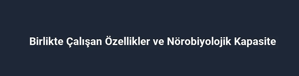 Birlikte Çalışan Özellikler ve Nörobiyolojik Kapasite