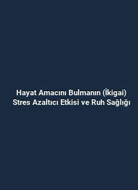 Hayat Amacını Bulmanın (İkigai) Stres Azaltıcı Etkisi ve Ruh Sağlığı