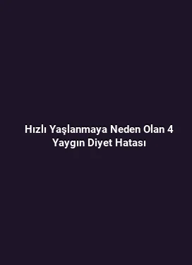 Hızlı Yaşlanmaya Neden Olan 4 Yaygın Diyet Hatası