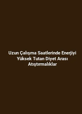 Uzun Çalışma Saatlerinde Enerjiyi Yüksek Tutan Diyet Arası Atıştırmalıklar