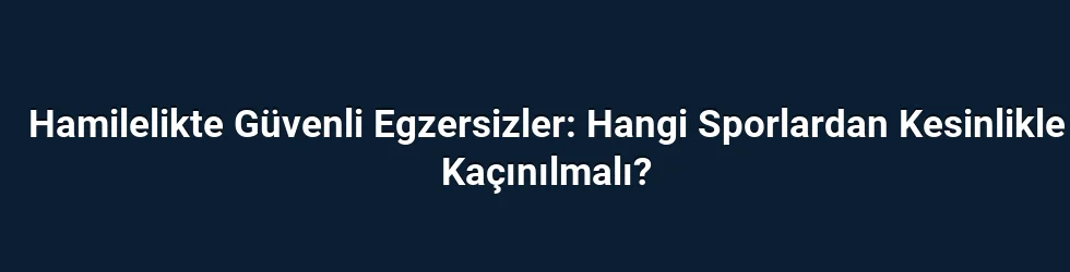 Hamilelikte Güvenli Egzersizler: Hangi Sporlardan Kesinlikle Kaçınılmalı?