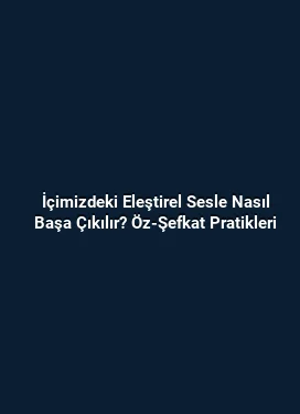 İçimizdeki Eleştirel Sesle Nasıl Başa Çıkılır? Öz-Şefkat Pratikleri