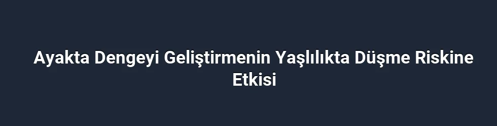 Ayakta Dengeyi Geliştirmenin Yaşlılıkta Düşme Riskine Etkisi