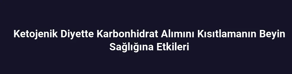 Ketojenik Diyette Karbonhidrat Alımını Kısıtlamanın Beyin Sağlığına Etkileri