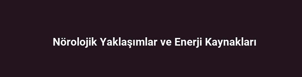 Enerji Metabolizması ve Nörolojik Fonksiyon