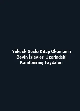 Yüksek Sesle Kitap Okumanın Beyin İşlevleri Üzerindeki Kanıtlanmış Faydaları