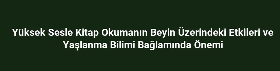Yüksek Sesle Okumanın Beyin Bağlantıları ve Dolaşımı Üzerindeki Temel Etkileri