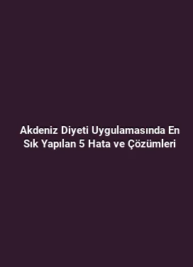 Akdeniz Diyeti Uygulamasında En Sık Yapılan 5 Hata ve Çözümleri