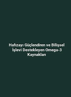 Hafızayı Güçlendiren ve Bilişsel İşlevi Destekleyen Omega-3 Kaynakları