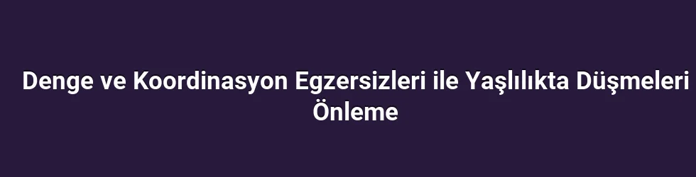 Denge ve Koordinasyon Egzersizleri ile Yaşlılıkta Düşmeleri Önleme