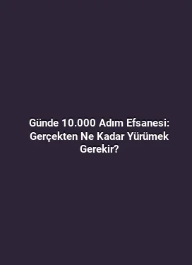 Günde 10.000 Adım Efsanesi: Gerçekten Ne Kadar Yürümek Gerekir?