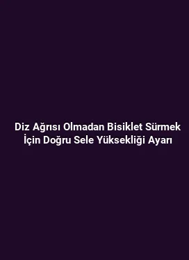Diz Ağrısı Olmadan Bisiklet Sürmek İçin Doğru Sele Yüksekliği Ayarı