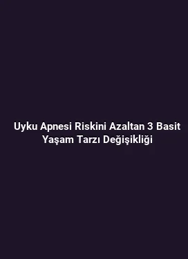 Uyku Apnesi Riskini Azaltan 3 Basit Yaşam Tarzı Değişikliği