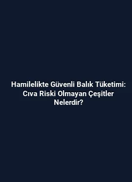 Hamilelikte Güvenli Balık Tüketimi: Cıva Riski Olmayan Çeşitler Nelerdir?