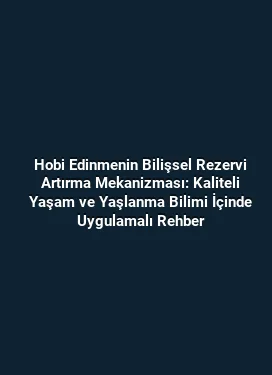 Hobi Edinmenin Bilişsel Rezervi Artırma Mekanizması: Kaliteli Yaşam ve Yaşlanma Bilimi İçinde Uygulamalı Rehber