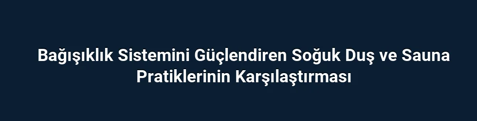 Bağışıklık Sistemini Güçlendiren Soğuk Duş ve Sauna Pratiklerinin Karşılaştırması