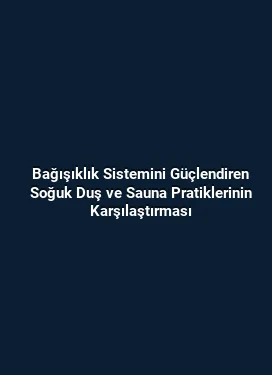 Bağışıklık Sistemini Güçlendiren Soğuk Duş ve Sauna Pratiklerinin Karşılaştırması
