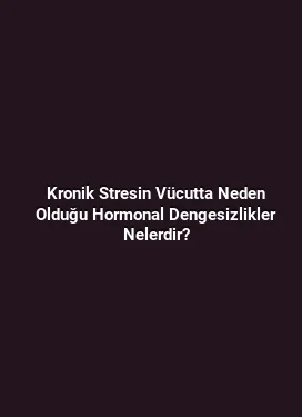 Kronik Stresin Vücutta Neden Olduğu Hormonal Dengesizlikler Nelerdir?