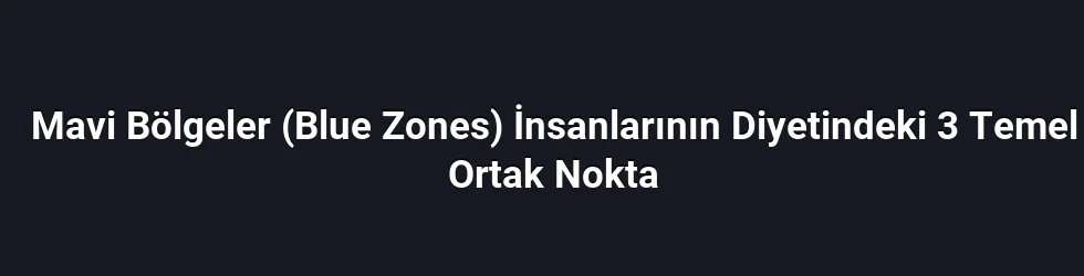 Mavi Bölgeler (Blue Zones) İnsanlarının Diyetindeki 3 Temel Ortak Nokta