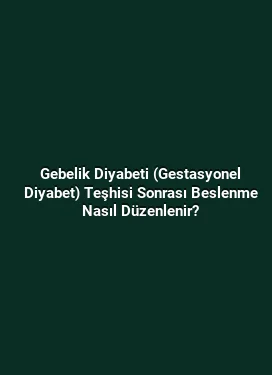Gebelik Diyabeti (Gestasyonel Diyabet) Teşhisi Sonrası Beslenme Nasıl Düzenlenir?