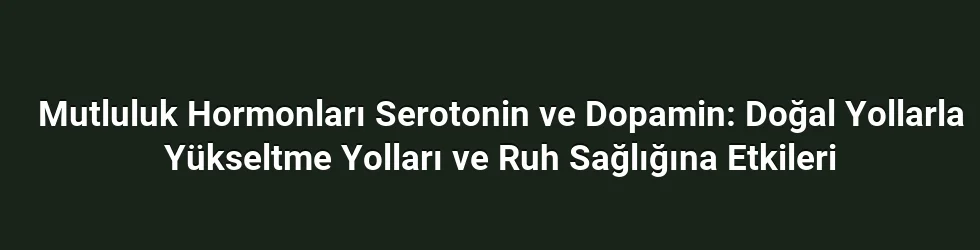Mutluluk Hormonları Serotonin ve Dopamin: Doğal Yollarla Yükseltme Yolları ve Ruh Sağlığına Etkileri
