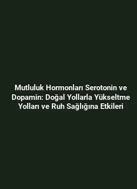 Mutluluk Hormonları Serotonin ve Dopamin: Doğal Yollarla Yükseltme Yolları ve Ruh Sağlığına Etkileri