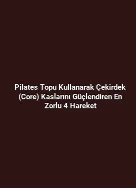 Pilates Topu Kullanarak Çekirdek (Core) Kaslarını Güçlendiren En Zorlu 4 Hareket