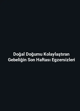 Doğal Doğumu Kolaylaştıran Gebeliğin Son Haftası Egzersizleri