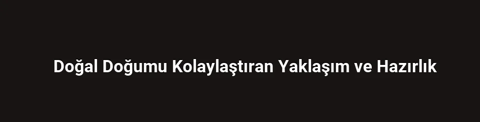 Doğal Doğumu Kolaylaştıran Yaklaşım ve Hazırlık