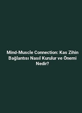 Mind-Muscle Connection: Kas Zihin Bağlantısı Nasıl Kurulur ve Önemi Nedir?