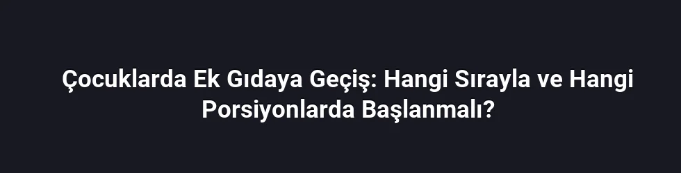 Çocuklarda Ek Gıdaya Geçiş: Hangi Sırayla ve Hangi Porsiyonlarda Başlanmalı?