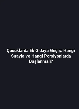 Çocuklarda Ek Gıdaya Geçiş: Hangi Sırayla ve Hangi Porsiyonlarda Başlanmalı?