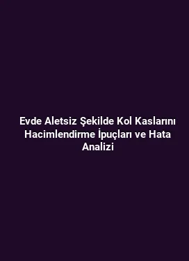 Evde Aletsiz Şekilde Kol Kaslarını Hacimlendirme İpuçları ve Hata Analizi