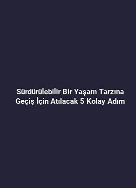 Sürdürülebilir Bir Yaşam Tarzına Geçiş İçin Atılacak 5 Kolay Adım