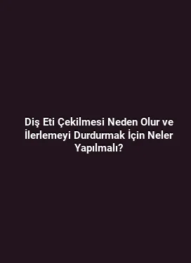 Diş Eti Çekilmesi Neden Olur ve İlerlemeyi Durdurmak İçin Neler Yapılmalı?