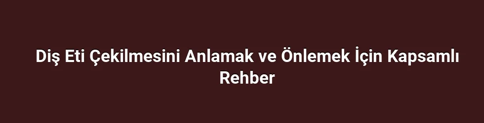 Diş Eti Çekilmesinin Olası Nedenleri