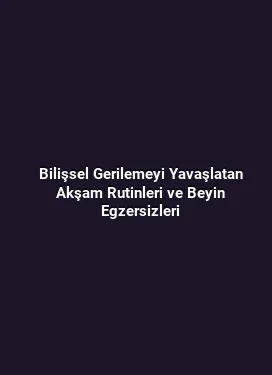 Bilişsel Gerilemeyi Yavaşlatan Akşam Rutinleri ve Beyin Egzersizleri