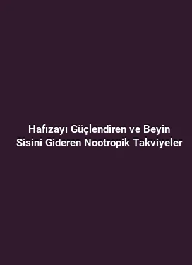 Hafızayı Güçlendiren ve Beyin Sisini Gideren Nootropik Takviyeler