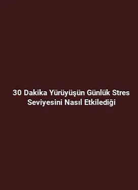 30 Dakika Yürüyüşün Günlük Stres Seviyesini Nasıl Etkilediği