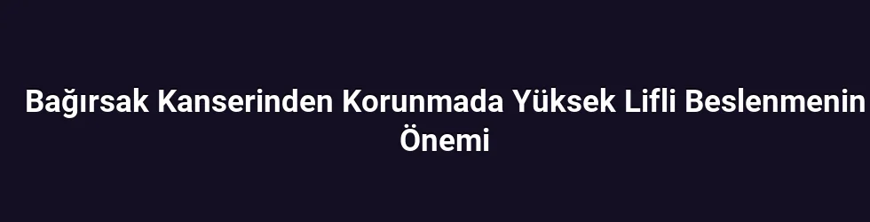 Bağırsak Kanserinden Korunmada Yüksek Lifli Beslenmenin Önemi
