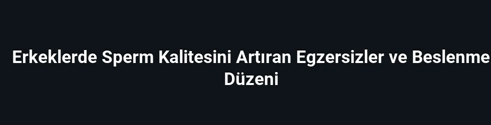 Erkeklerde Sperm Kalitesini Artıran Egzersizler ve Beslenme Düzeni