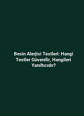 Besin Alerjisi Testleri: Hangi Testler Güvenilir, Hangileri Yanıltıcıdır?