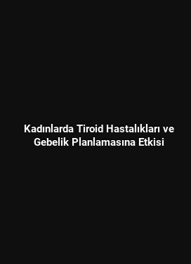 Kadınlarda Tiroid Hastalıkları ve Gebelik Planlamasına Etkisi