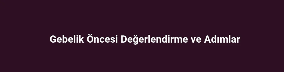 Gebelik Öncesi Değerlendirme ve Adımlar
