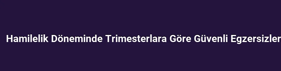 Hamilelik Döneminde Trimesterlara Göre Güvenli Egzersizler